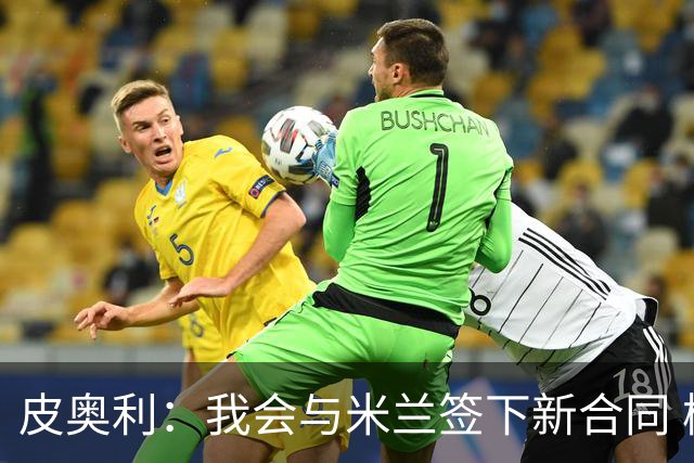 皮奥利：我会与米兰签下新合同 梅西亚斯才刚上路